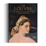 The Louvre: The History, The Collections, The Architecture