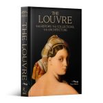 The Louvre: The History, The Collections, The Architecture