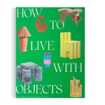 How to Live with Objects: A Guide to More Meaningful Interiors