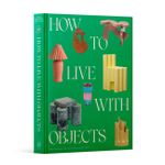 How to Live with Objects: A Guide to More Meaningful Interiors