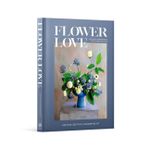 Flower Love - Lush Floral Arrangements For The Heart and Home