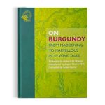 On Burgundy: From Maddening To Marvellous In 59 Wine Tales