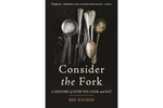 Consider the Fork: A History of How We Cook and Eat - Bee Wilson