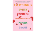 Everything Is Under Control: A Memoir with Recipes - Phyllis Grant 