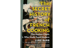 The Secret History of French Cooking: The Outlaw Chefs Who Made Food Modern - Luke Barr 